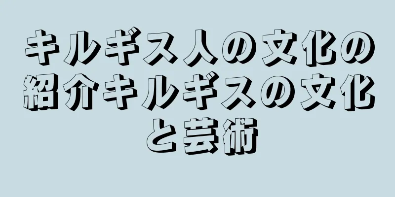 キルギス人の文化の紹介キルギスの文化と芸術