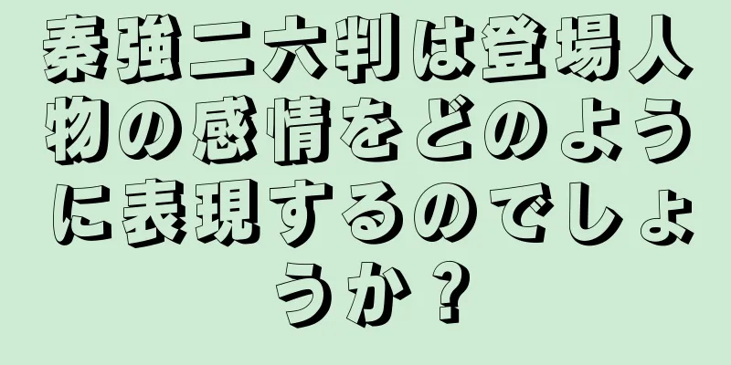秦強二六判は登場人物の感情をどのように表現するのでしょうか？
