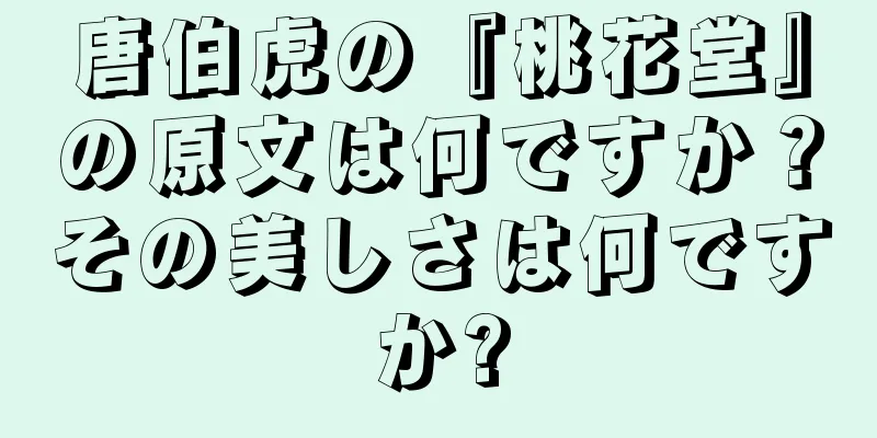 唐伯虎の『桃花堂』の原文は何ですか？その美しさは何ですか?