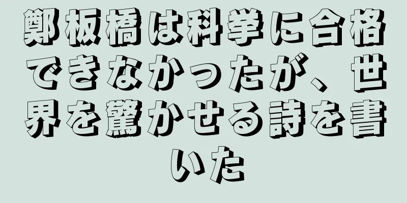鄭板橋は科挙に合格できなかったが、世界を驚かせる詩を書いた