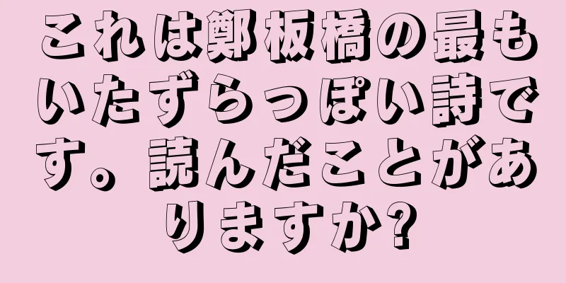 これは鄭板橋の最もいたずらっぽい詩です。読んだことがありますか?