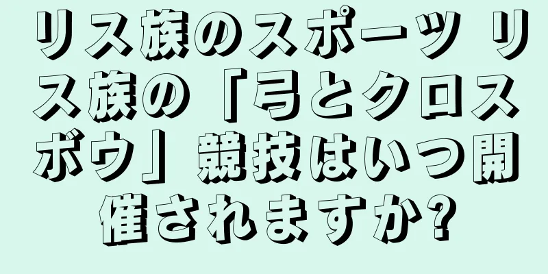 リス族のスポーツ リス族の「弓とクロスボウ」競技はいつ開催されますか?