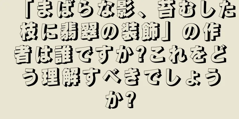 「まばらな影、苔むした枝に翡翠の装飾」の作者は誰ですか?これをどう理解すべきでしょうか?