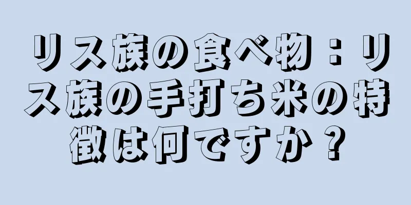 リス族の食べ物：リス族の手打ち米の特徴は何ですか？