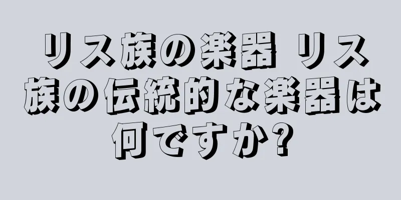 リス族の楽器 リス族の伝統的な楽器は何ですか?