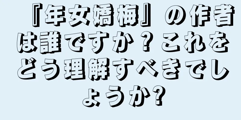 『年女嬌梅』の作者は誰ですか？これをどう理解すべきでしょうか?