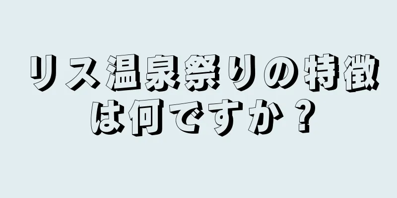 リス温泉祭りの特徴は何ですか？