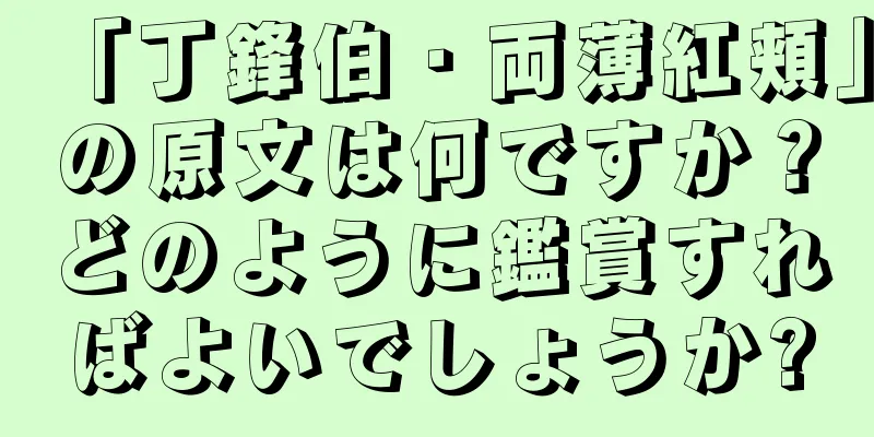 「丁鋒伯・両薄紅頬」の原文は何ですか？どのように鑑賞すればよいでしょうか?
