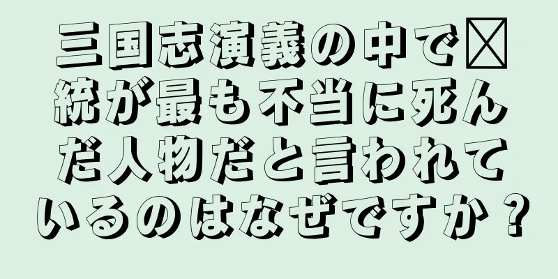 三国志演義の中で龐統が最も不当に死んだ人物だと言われているのはなぜですか？
