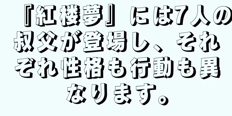 『紅楼夢』には7人の叔父が登場し、それぞれ性格も行動も異なります。