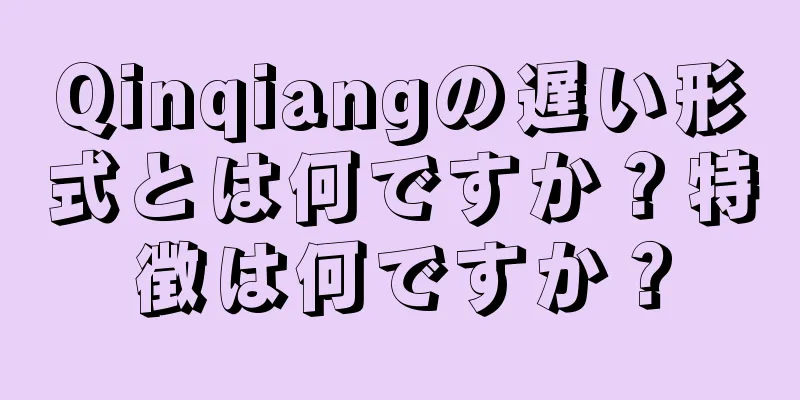 Qinqiangの遅い形式とは何ですか？特徴は何ですか？