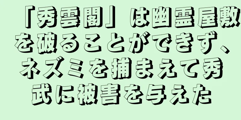 「秀雲閣」は幽霊屋敷を破ることができず、ネズミを捕まえて秀武に被害を与えた