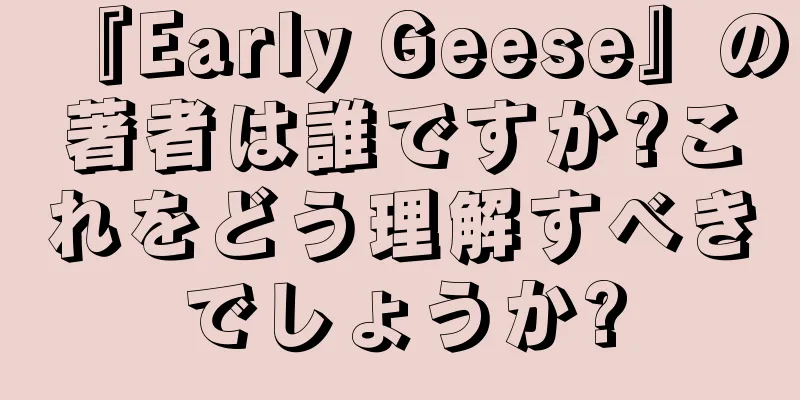『Early Geese』の著者は誰ですか?これをどう理解すべきでしょうか?