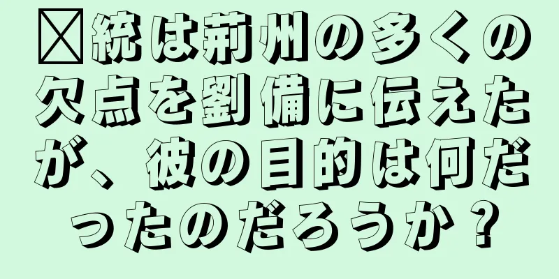 龐統は荊州の多くの欠点を劉備に伝えたが、彼の目的は何だったのだろうか？