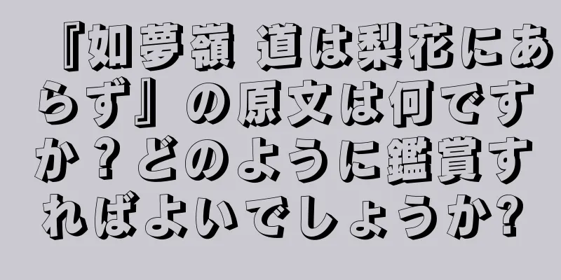 『如夢嶺 道は梨花にあらず』の原文は何ですか？どのように鑑賞すればよいでしょうか?