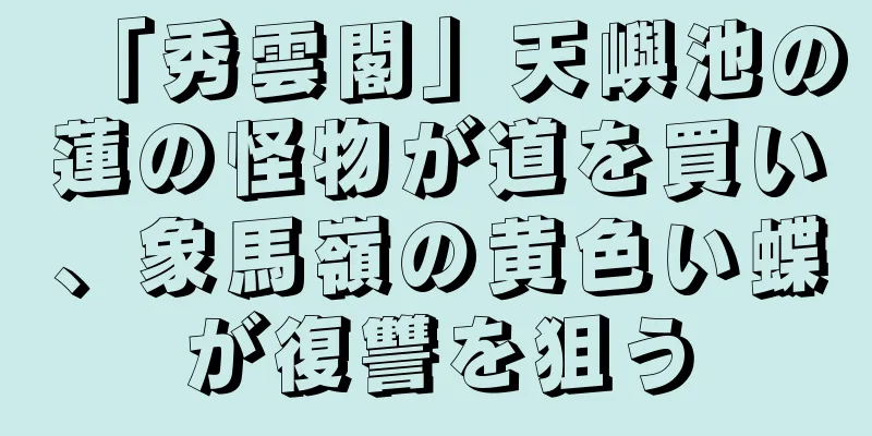 「秀雲閣」天嶼池の蓮の怪物が道を買い、象馬嶺の黄色い蝶が復讐を狙う