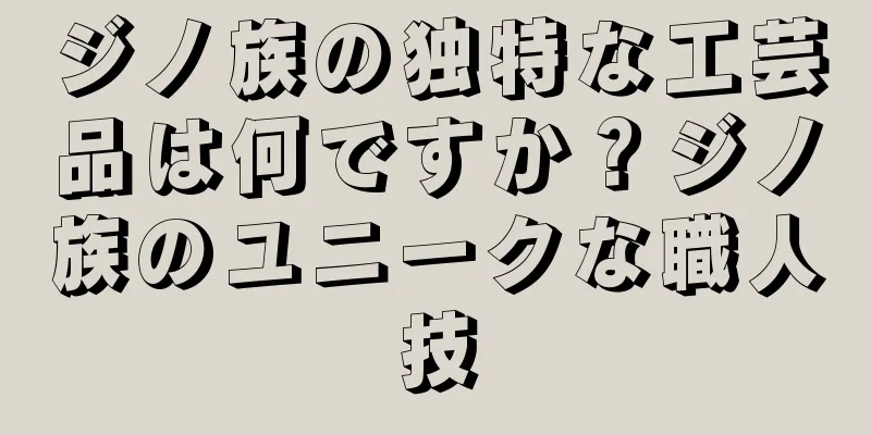 ジノ族の独特な工芸品は何ですか？ジノ族のユニークな職人技