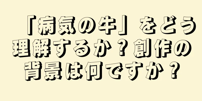 「病気の牛」をどう理解するか？創作の背景は何ですか？