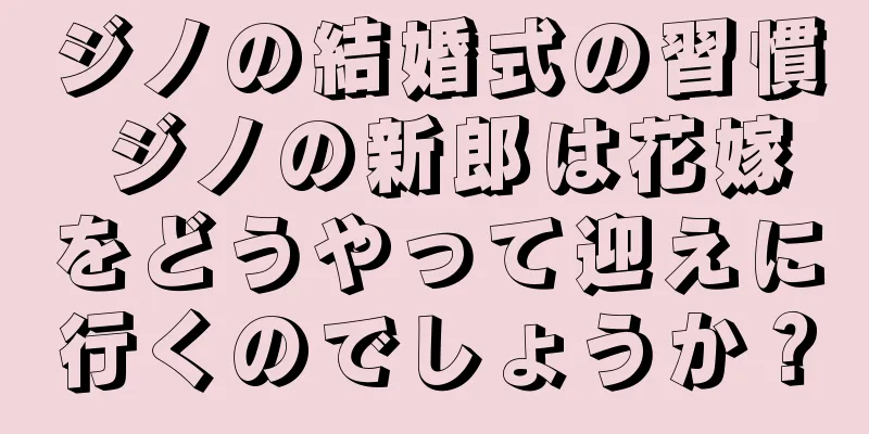 ジノの結婚式の習慣 ジノの新郎は花嫁をどうやって迎えに行くのでしょうか？