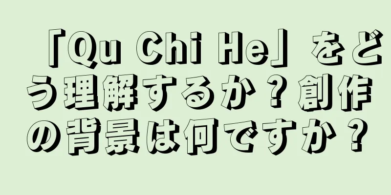 「Qu Chi He」をどう理解するか？創作の背景は何ですか？