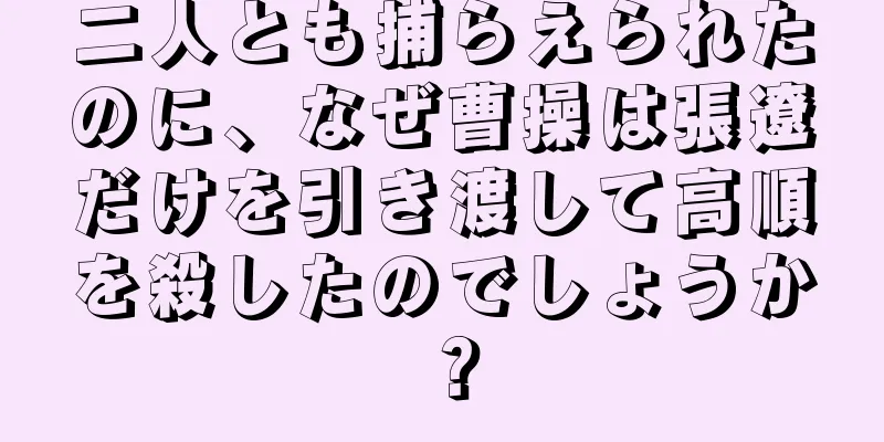 二人とも捕らえられたのに、なぜ曹操は張遼だけを引き渡して高順を殺したのでしょうか？