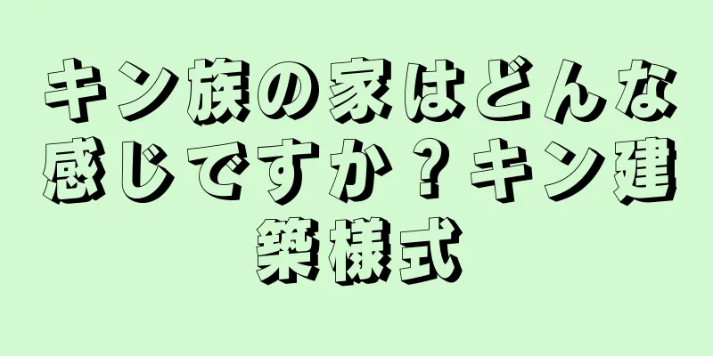 キン族の家はどんな感じですか？キン建築様式