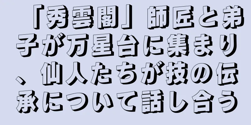 「秀雲閣」師匠と弟子が万星台に集まり、仙人たちが技の伝承について話し合う