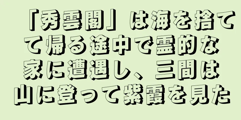 「秀雲閣」は海を捨てて帰る途中で霊的な家に遭遇し、三間は山に登って紫霞を見た