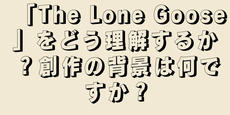 「The Lone Goose」をどう理解するか？創作の背景は何ですか？
