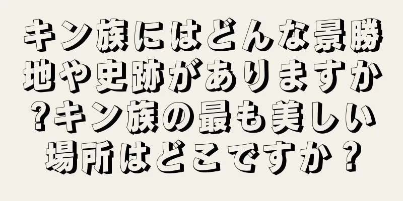キン族にはどんな景勝地や史跡がありますか?キン族の最も美しい場所はどこですか？