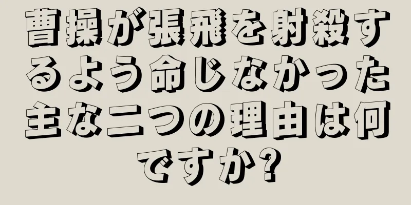 曹操が張飛を射殺するよう命じなかった主な二つの理由は何ですか?