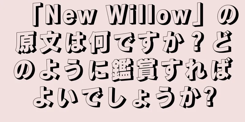 「New Willow」の原文は何ですか？どのように鑑賞すればよいでしょうか?