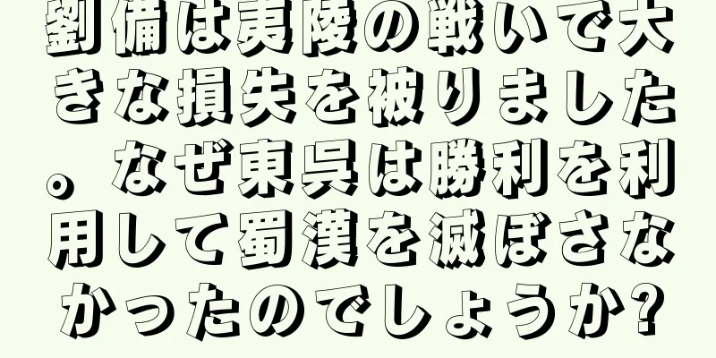 劉備は夷陵の戦いで大きな損失を被りました。なぜ東呉は勝利を利用して蜀漢を滅ぼさなかったのでしょうか?