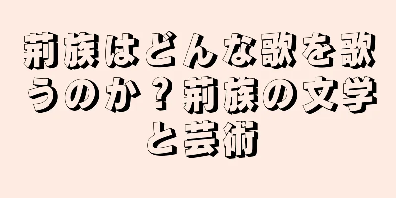 荊族はどんな歌を歌うのか？荊族の文学と芸術