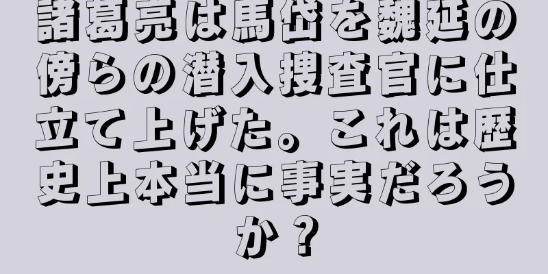 諸葛亮は馬岱を魏延の傍らの潜入捜査官に仕立て上げた。これは歴史上本当に事実だろうか？