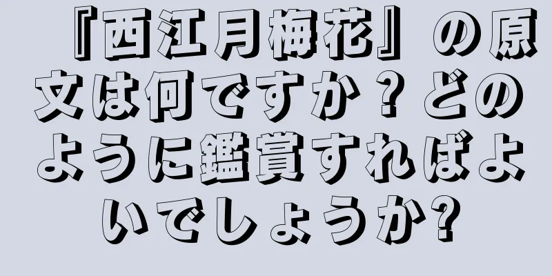 『西江月梅花』の原文は何ですか？どのように鑑賞すればよいでしょうか?