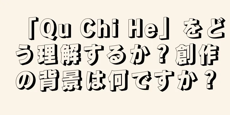 「Qu Chi He」をどう理解するか？創作の背景は何ですか？