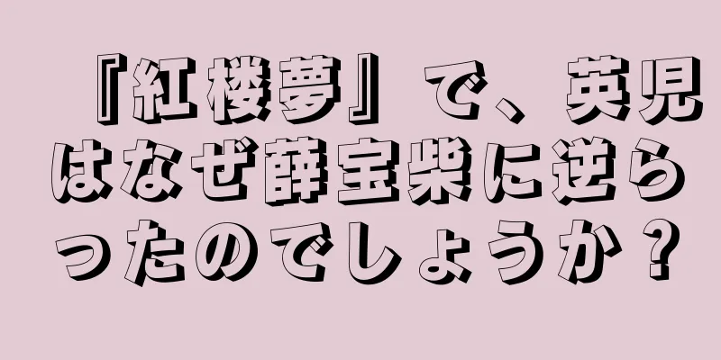 『紅楼夢』で、英児はなぜ薛宝柴に逆らったのでしょうか？