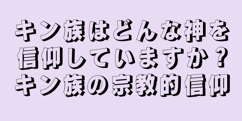 キン族はどんな神を信仰していますか？キン族の宗教的信仰