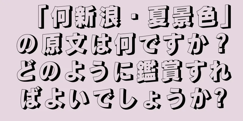 「何新浪・夏景色」の原文は何ですか？どのように鑑賞すればよいでしょうか?