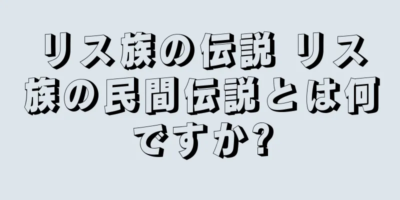 リス族の伝説 リス族の民間伝説とは何ですか?