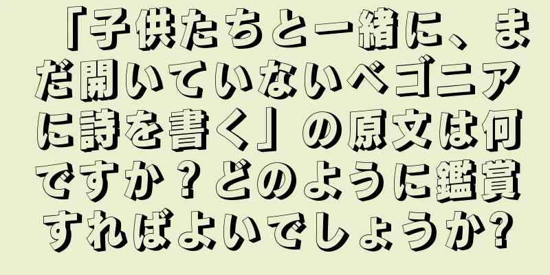 「子供たちと一緒に、まだ開いていないベゴニアに詩を書く」の原文は何ですか？どのように鑑賞すればよいでしょうか?