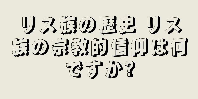 リス族の歴史 リス族の宗教的信仰は何ですか?