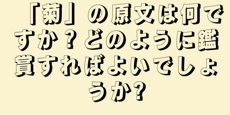 「菊」の原文は何ですか？どのように鑑賞すればよいでしょうか?