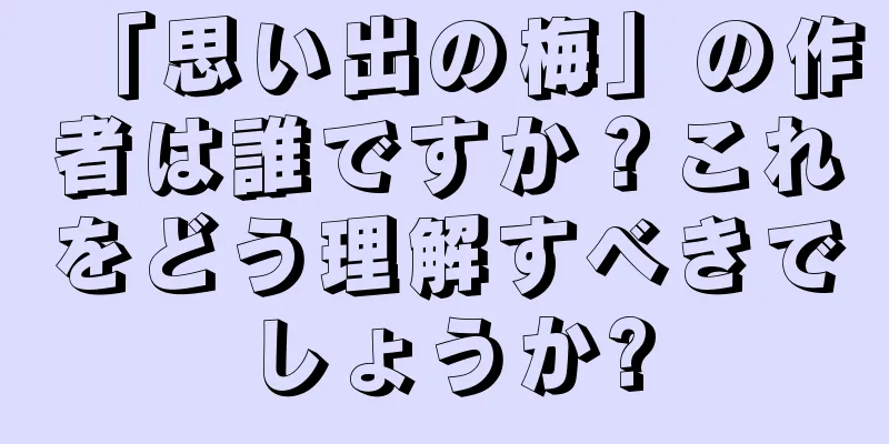 「思い出の梅」の作者は誰ですか？これをどう理解すべきでしょうか?