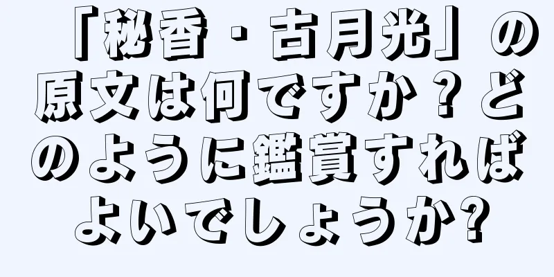 「秘香・古月光」の原文は何ですか？どのように鑑賞すればよいでしょうか?