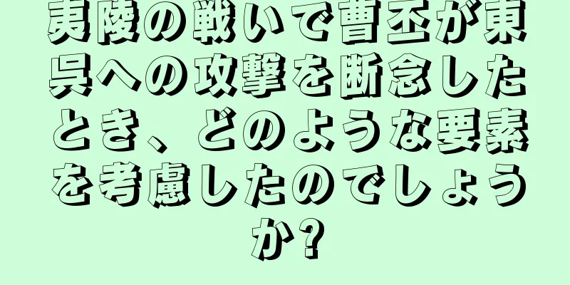 夷陵の戦いで曹丕が東呉への攻撃を断念したとき、どのような要素を考慮したのでしょうか?