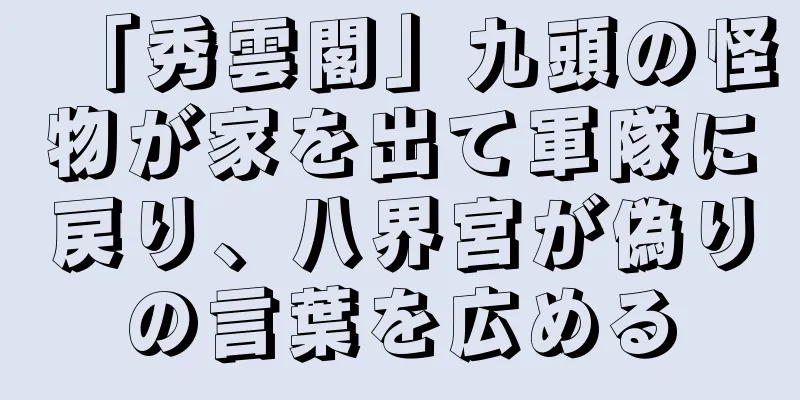 「秀雲閣」九頭の怪物が家を出て軍隊に戻り、八界宮が偽りの言葉を広める