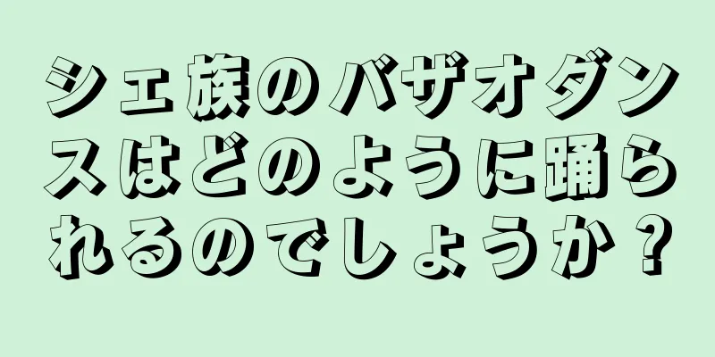 シェ族のバザオダンスはどのように踊られるのでしょうか？