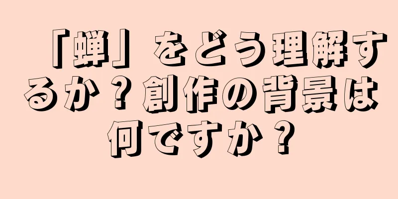 「蝉」をどう理解するか？創作の背景は何ですか？